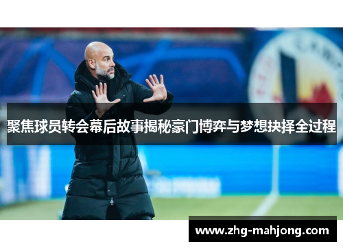 聚焦球员转会幕后故事揭秘豪门博弈与梦想抉择全过程