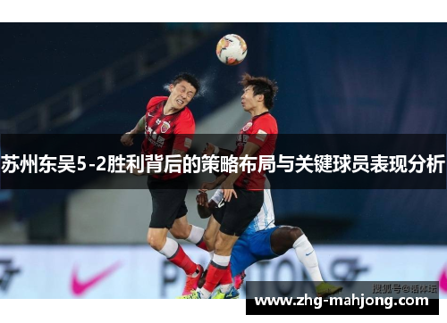 苏州东吴5-2胜利背后的策略布局与关键球员表现分析