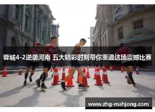 蓉城4-2逆袭河南 五大精彩时刻带你重温这场震撼比赛