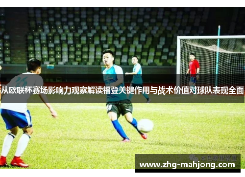 从欧联杯赛场影响力观察解读福登关键作用与战术价值对球队表现全面 从欧联杯赛场影响力观察解读福登关键作用与战术价值对球队表现全面