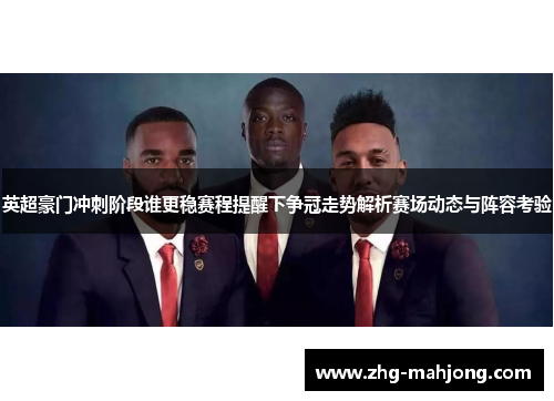 英超豪门冲刺阶段谁更稳赛程提醒下争冠走势解析赛场动态与阵容考验
