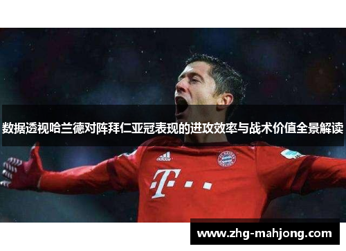 数据透视哈兰德对阵拜仁亚冠表现的进攻效率与战术价值全景解读