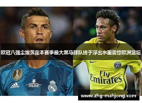 欧冠八强尘埃落定本赛季最大黑马球队终于浮出水面震惊欧洲足坛