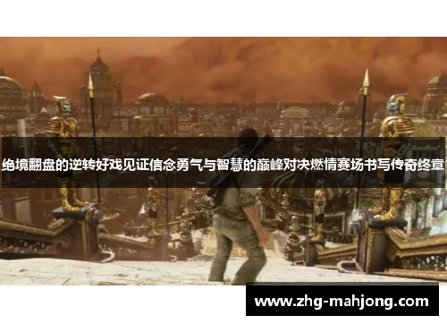 绝境翻盘的逆转好戏见证信念勇气与智慧的巅峰对决燃情赛场书写传奇终章