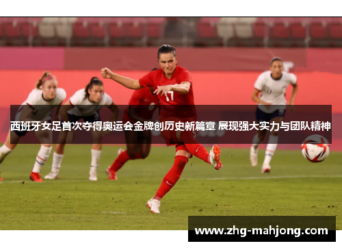 西班牙女足首次夺得奥运会金牌创历史新篇章 展现强大实力与团队精神 西班牙女足首次夺得奥运会金牌创历史新篇章 展现强大实力与团队精神