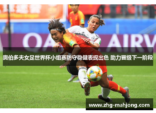 奥伯多夫女足世界杯小组赛防守稳健表现出色 助力晋级下一阶段