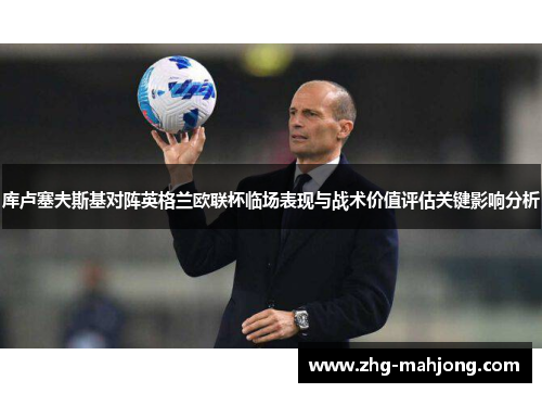 库卢塞夫斯基对阵英格兰欧联杯临场表现与战术价值评估关键影响分析