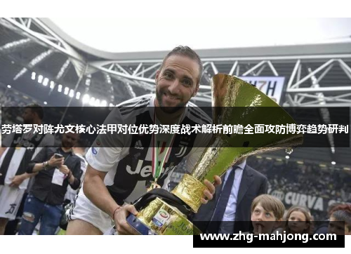 劳塔罗对阵尤文核心法甲对位优势深度战术解析前瞻全面攻防博弈趋势研判