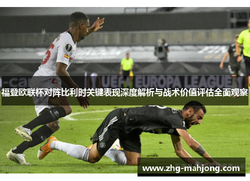 福登欧联杯对阵比利时关键表现深度解析与战术价值评估全面观察