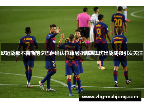欧冠战那不勒斯前夕巴萨确认拉菲尼亚脚踝扭伤出战成疑引发关注 欧冠战那不勒斯前夕巴萨确认拉菲尼亚脚踝扭伤出战成疑引发关注
