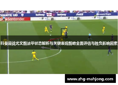 科曼迎战尤文前法甲状态解析与关键表现前瞻全面评估与胜负影响因素 科曼迎战尤文前法甲状态解析与关键表现前瞻全面评估与胜负影响因素