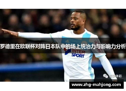 罗德里在欧联杯对阵日本队中的场上统治力与影响力分析 罗德里在欧联杯对阵日本队中的场上统治力与影响力分析