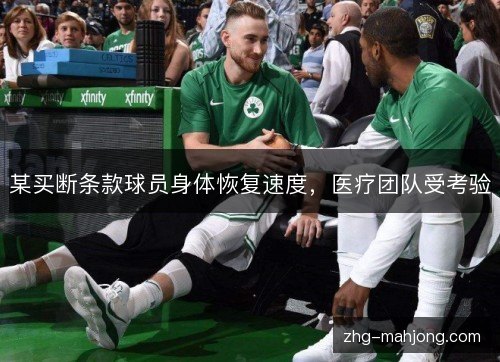 某买断条款球员身体恢复速度,医疗团队受考验 某买断条款球员身体恢复速度,医疗团队受考验