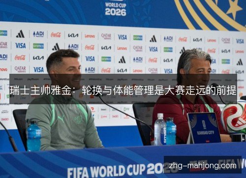 瑞士主帅雅金：轮换与体能管理是大赛走远的前提